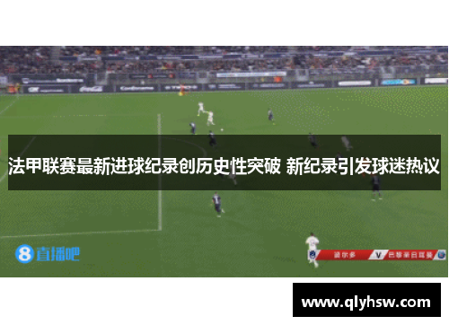 法甲联赛最新进球纪录创历史性突破 新纪录引发球迷热议