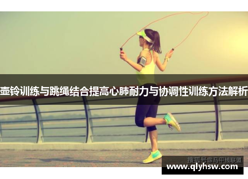壶铃训练与跳绳结合提高心肺耐力与协调性训练方法解析