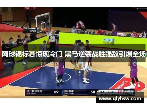 网球锦标赛惊现冷门 黑马逆袭战胜强敌引爆全场