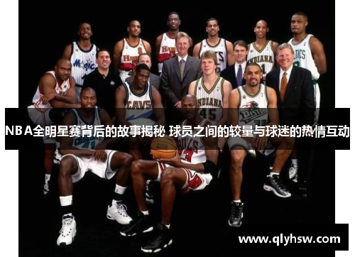 NBA全明星赛背后的故事揭秘 球员之间的较量与球迷的热情互动