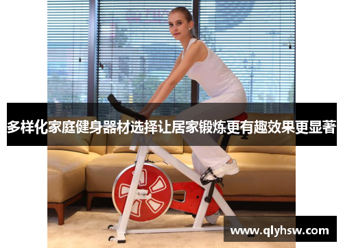多样化家庭健身器材选择让居家锻炼更有趣效果更显著