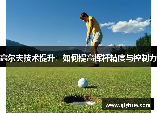 高尔夫技术提升：如何提高挥杆精度与控制力
